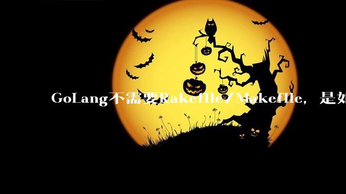 GoLang不需要Rakefile/Makefile，是如何实现交叉编译的？如在X86上生成MIPS的可执行。