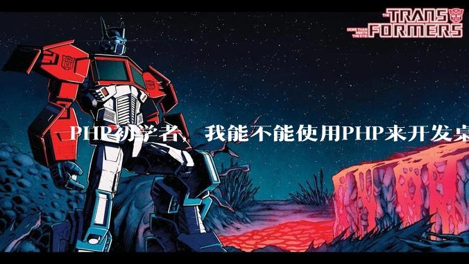 PHP初学者，我能不能使用PHP来开发桌面应用？