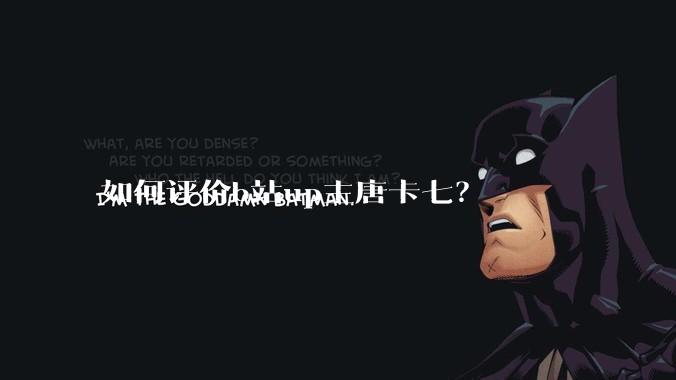 如何评价b站up主唐卡七？