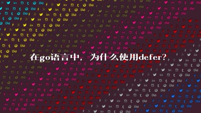 在go语言中，为什么使用defer？