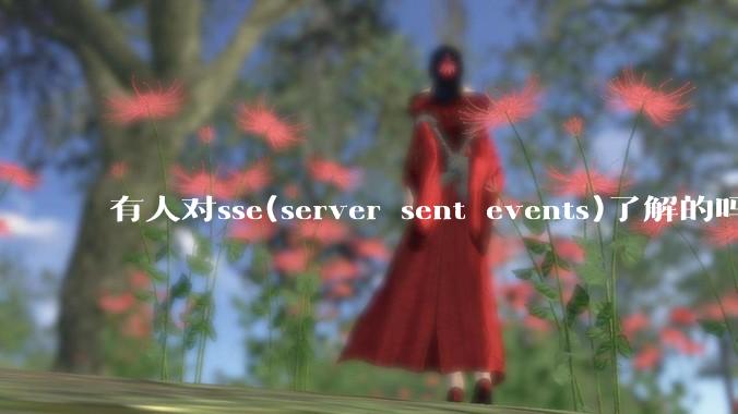有人对sse(server sent events)了解的吗？