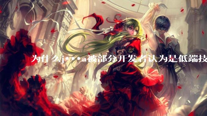 为什么j***a被部分开发者认为是低端技术？