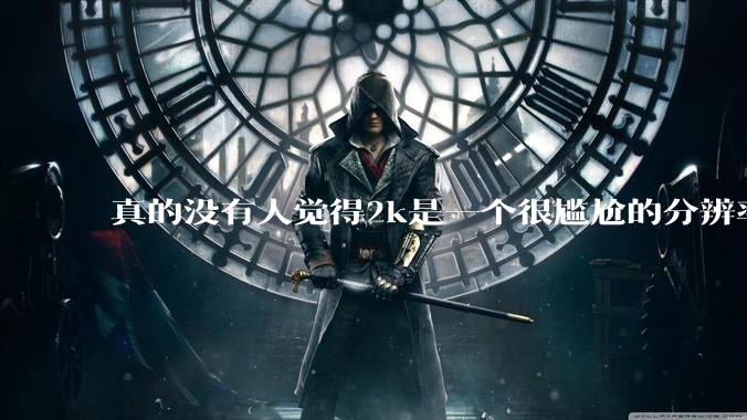 真的没有人觉得2k是一个很尴尬的分辨率吗？