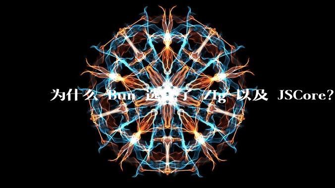 为什么 Bun 选择了 Zig 以及 JSCore？