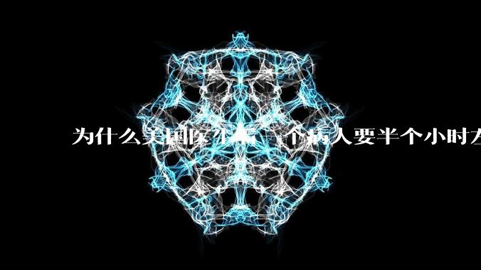 为什么美国医生看一个病人要半个小时左右，而中国医生五分钟就能看一个？