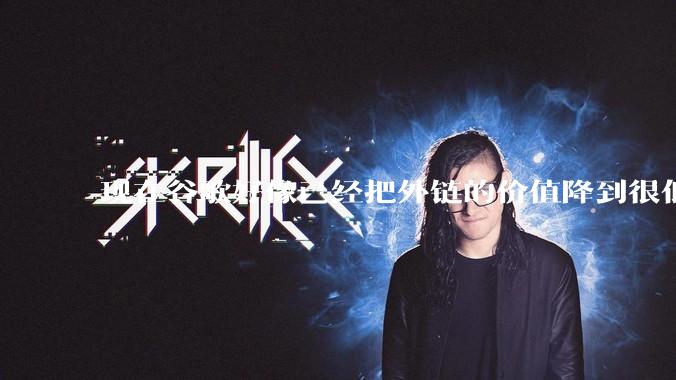 现在谷歌好像已经把外链的价值降到很低了，seo还有存在的价值吗？