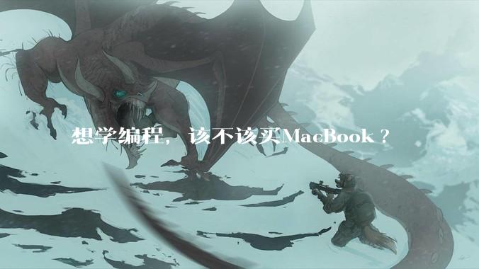 想学编程，该不该买MacBook?