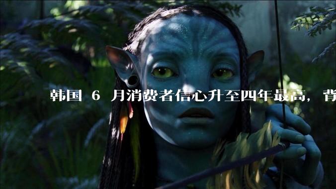 韩国 6 月消费者信心升至四年最高，背后的原因是什么？这些因素将如何影响未来的经济发展？
