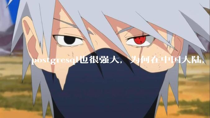postgresql也很强大，为何在中国大陆，mysql成为主流，postgresql屈居二线呢？