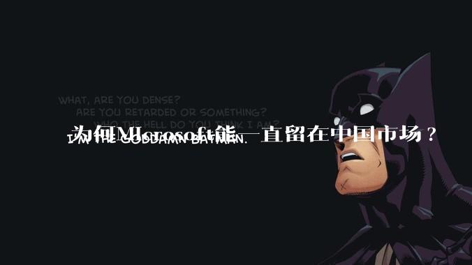为何Microsoft能一直留在中国市场?