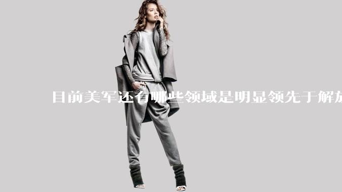 目前美军还有哪些领域是明显领先于解放军的？