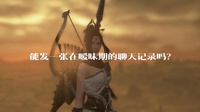 能发一张在暧昧期的聊天记录吗？