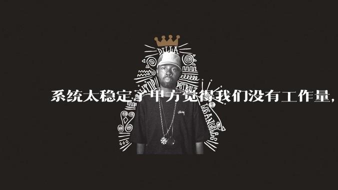 系统太稳定了甲方觉得我们没有工作量，怎么收运维费？