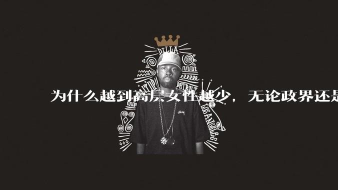 为什么越到高层女性越少，无论政界还是商界？