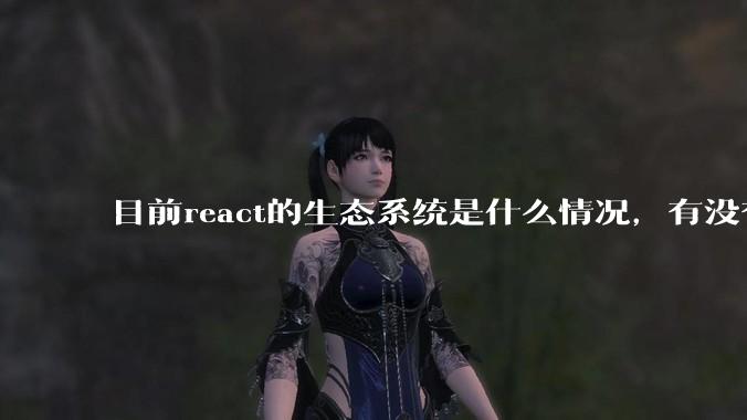 目前react的生态系统是什么情况，有没有比较公认的成熟的开发技术栈？