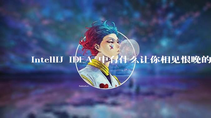 IntelliJ IDEA 中有什么让你相见恨晚的技巧？