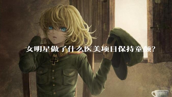 女明星做了什么医美项目保持童颜？