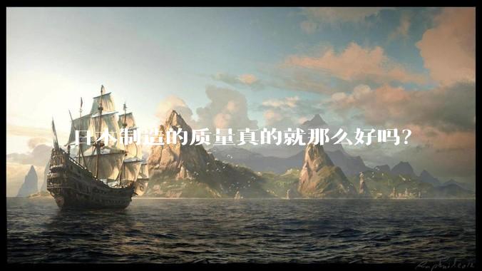 日本制造的质量真的就那么好吗？