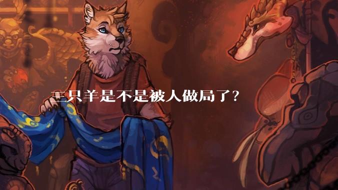 三只羊是不是被人做局了？