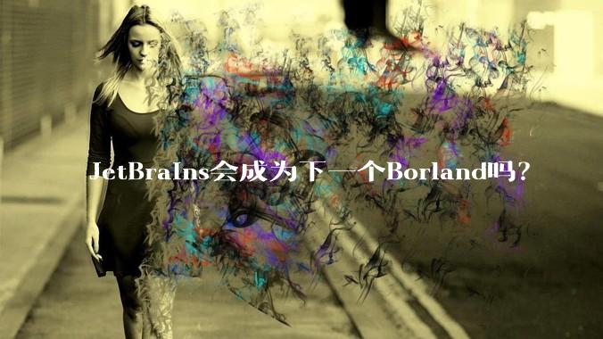 JetBrains会成为下一个Borland吗？