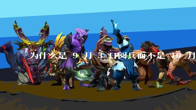 为什么是 9 月 3 日阅兵而不是 10 月 1 日国庆阅兵？