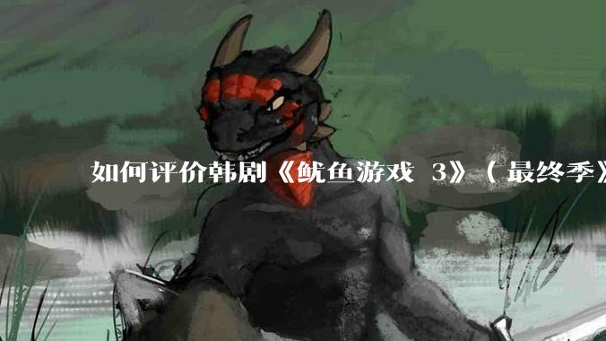 如何评价韩剧《鱿鱼游戏 3》（最终季》？