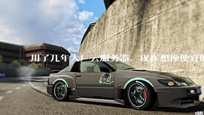 用了几年大厂云服务器，现在想换便宜的，有推荐的吗?