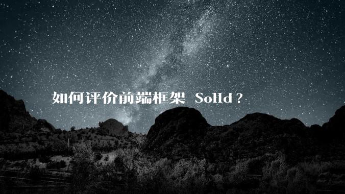 如何评价前端框架 Solid?
