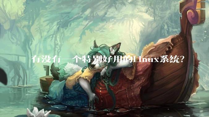 有没有一个特别好用的Linux系统？