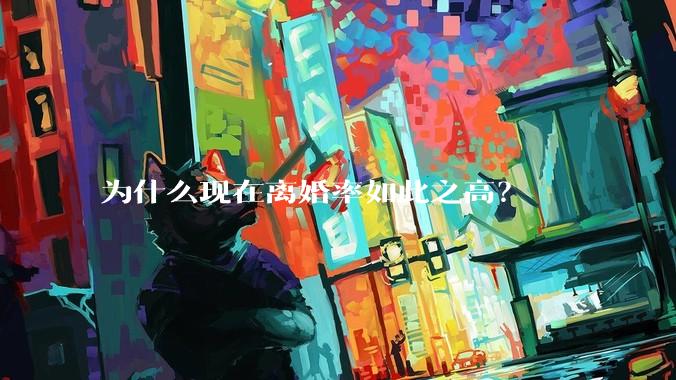 为什么现在离婚率如此之高？