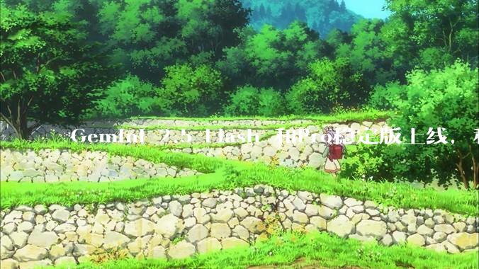 Gemini 2.5 Flash 和Pro稳定版上线，和之前版本相比，在性能和应用场景上有哪些提升？