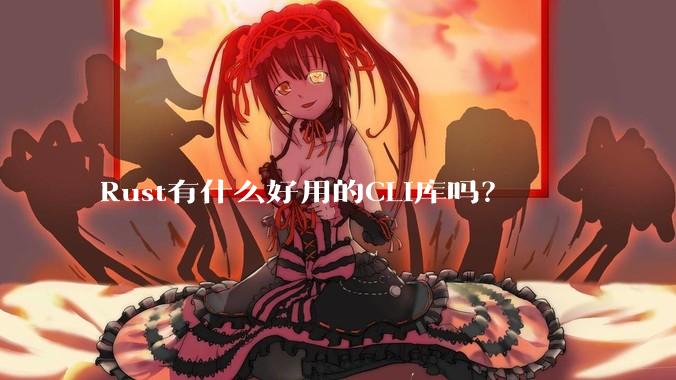 Rust有什么好用的CLI库吗？