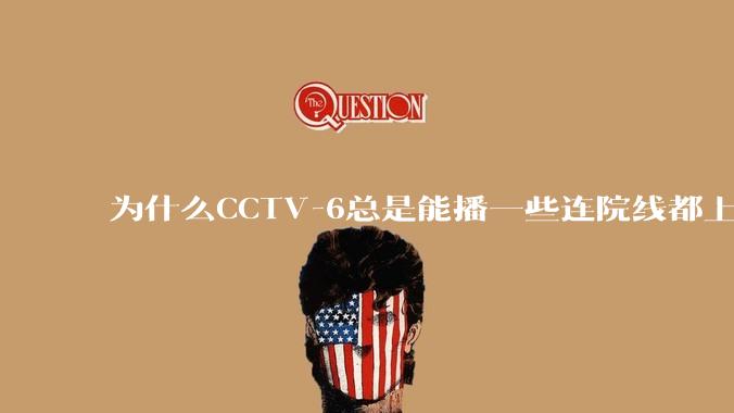 为什么CCTV-6总是能播一些连院线都上不了的电影？