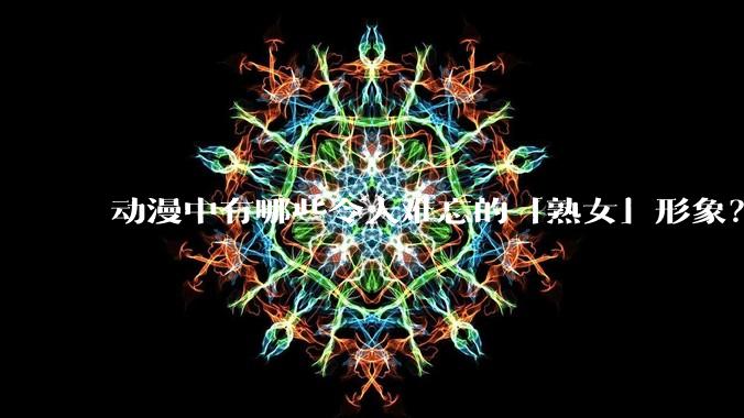 动漫中有哪些令人难忘的「熟女」形象？