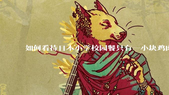 如何看待日本小学校园餐只有一小块鸡肉？