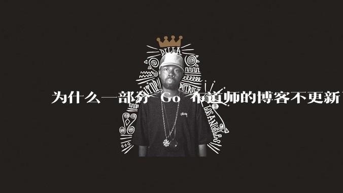 为什么一部分 Go 布道师的博客不更新了？