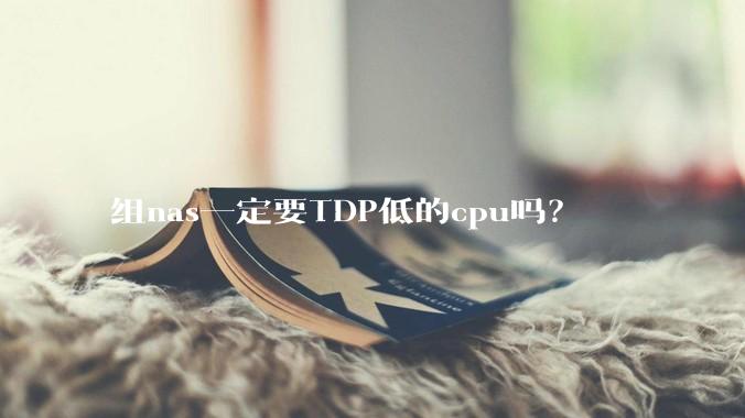 组nas一定要TDP低的cpu吗？