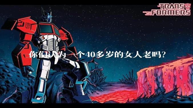 你们认为一个40多岁的女人老吗？