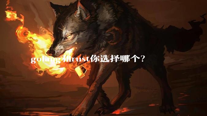 golang和rust你选择哪个？