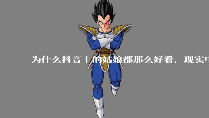 为什么抖音上的姑娘都那么好看，现实中我怎么一个也见不着？