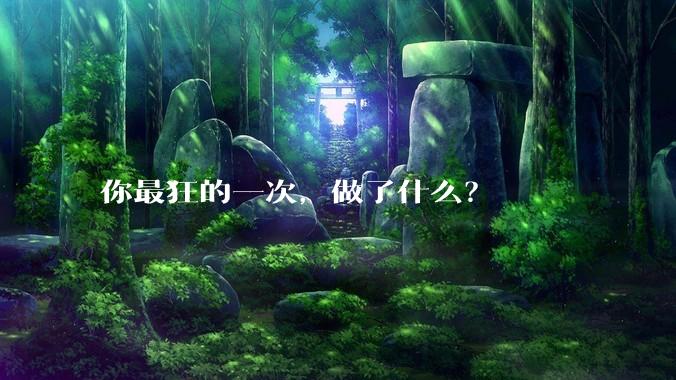 你最狂的一次，做了什么？