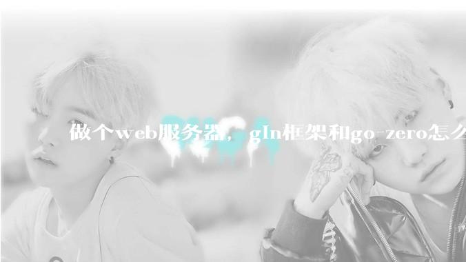 做个web服务器，gin框架和go-zero怎么选？