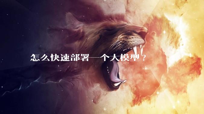 怎么快速部署一个大模型?