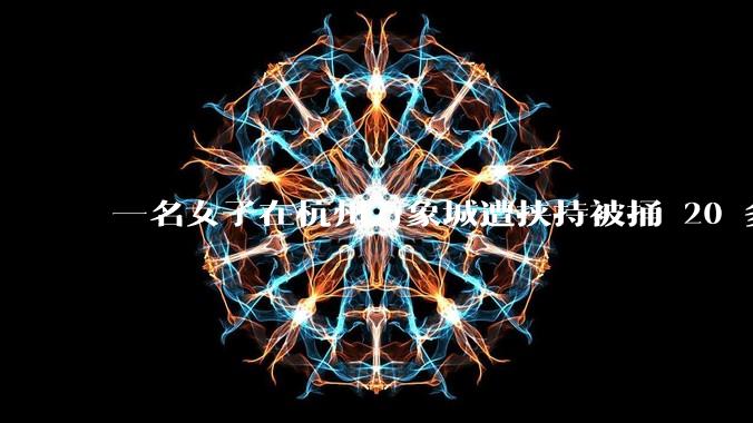 一名女子在杭州万象城遭挟持被捅 20 多刀，隆胸***体救了一命，这反映出哪些公安系统的问题？