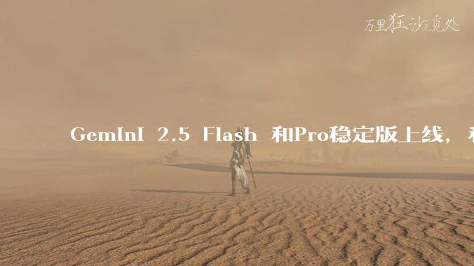 Gemini 2.5 Flash 和Pro稳定版上线，和之前版本相比，在性能和应用场景上有哪些提升？