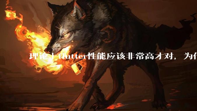 理论上flutter性能应该非常高才对，为什么好些flutter应用性能一般？