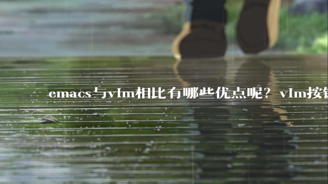 emacs与vim相比有哪些优点呢？vim按键和插件很强大,以前简单用过Emacs,感觉比VIM笨重？