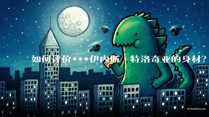 如何评价***伊内斯·特洛奇亚的身材？