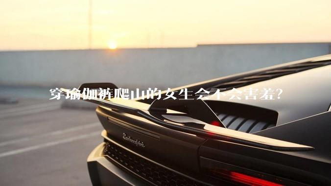 穿瑜伽裤爬山的女生会不会害羞？