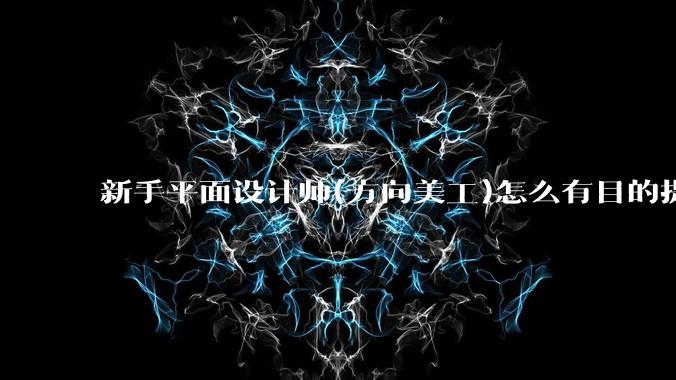 新手平面设计师(方向美工)怎么有目的提升设计能力？